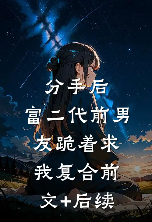 分手后，富二代前男友跪着求我复合前文+后续