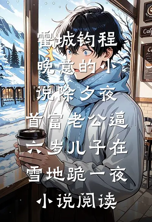 霍城钧程晚意的小说除夕夜，首富老公逼六岁儿子在雪地跪一夜小说阅读