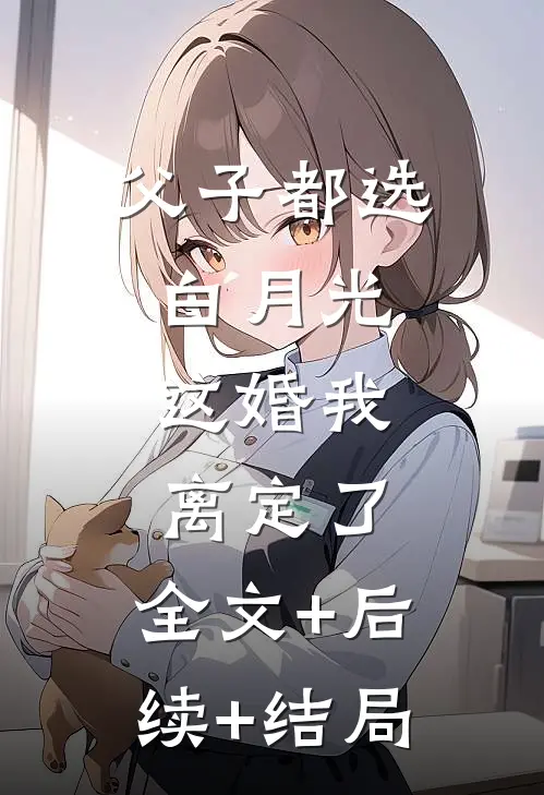 父子都选白月光，这婚我离定了:全文+后续+结局