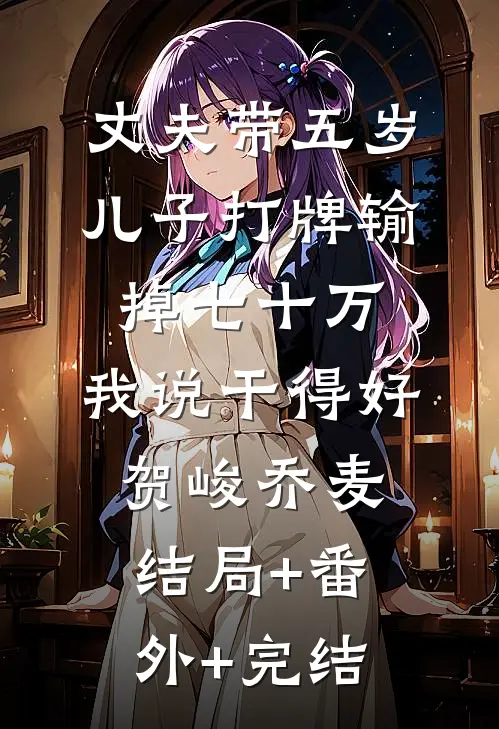 丈夫带五岁儿子打牌输掉七十万，我说干得好贺峻乔麦结局+番外+完结