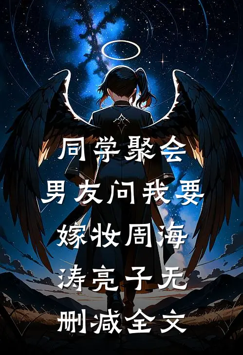 同学聚会，男友问我要嫁妆周海涛亮子无删减全文