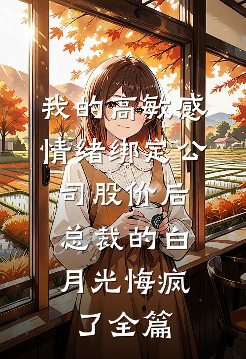 我的高敏感情绪绑定公司股价后，总裁的白月光悔疯了全篇