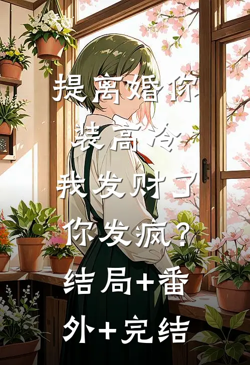 提离婚你装高冷，我发财了你发疯？:结局+番外+完结