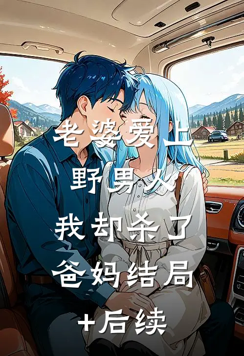 老婆爱上野男人，我却杀了爸妈结局+后续