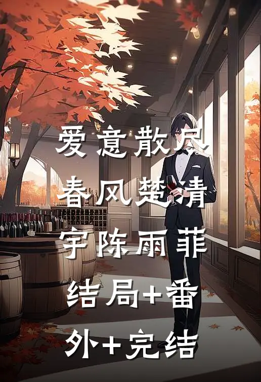 爱意散尽春风楚清宇陈雨菲:结局+番外+完结
