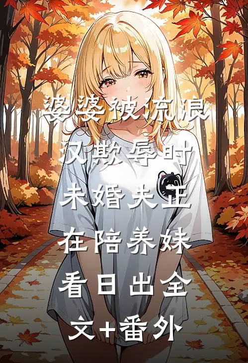 婆婆被流浪汉欺辱时，未婚夫正在陪养妹看日出全文+番外