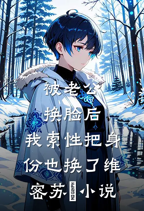 被老公换脸后，我索性把身份也换了维密苏璟小说