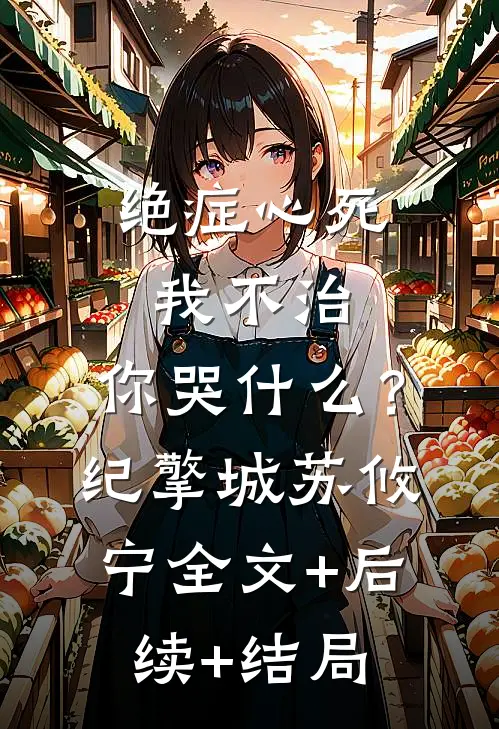 绝症心死，我不治，你哭什么？纪擎城苏攸宁全文+后续+结局