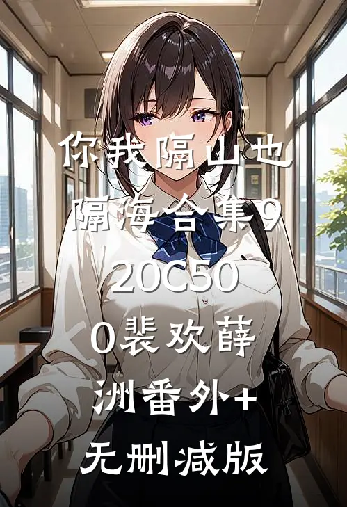 你我隔山也隔海合集920C500裴欢薛洲番外+无删减版