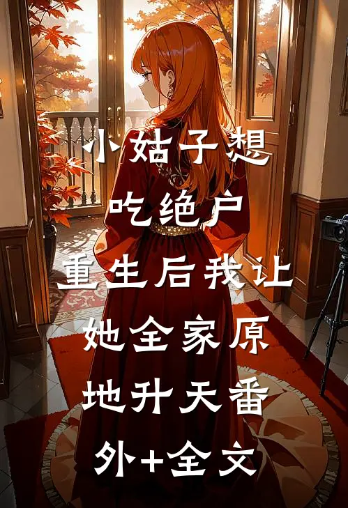小姑子想吃绝户，重生后我让她全家原地升天(番外)+(全文)