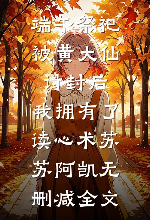 端午祭祀被黄大仙讨封后，我拥有了读心术苏苏阿凯无删减全文