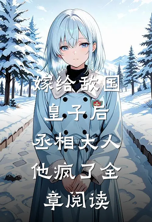 嫁给敌国皇子后，丞相大人他疯了全章阅读
