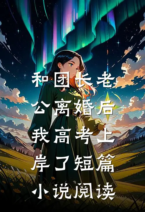 和团长老公离婚后，我高考上岸了短篇小说阅读