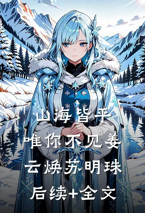 山海皆平，唯你不见姜云焕苏明珠后续+全文