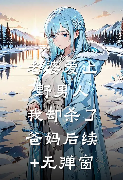 老婆爱上野男人，我却杀了爸妈后续+无弹窗