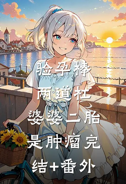 验孕棒两道杠，婆婆二胎是肿瘤完结+番外