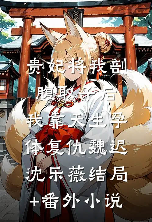 贵妃将我剖腹取子后，我靠天生孕体复仇魏迟沈乐薇结局+番外小说