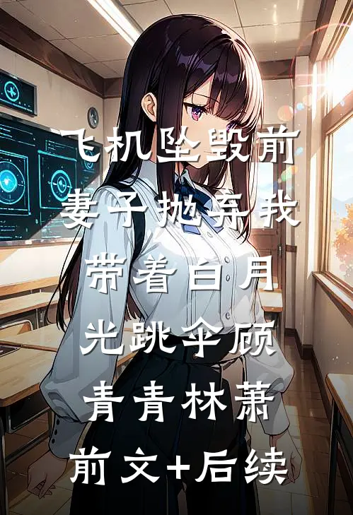 飞机坠毁前，妻子抛弃我带着白月光跳伞顾青青林萧:前文+后续