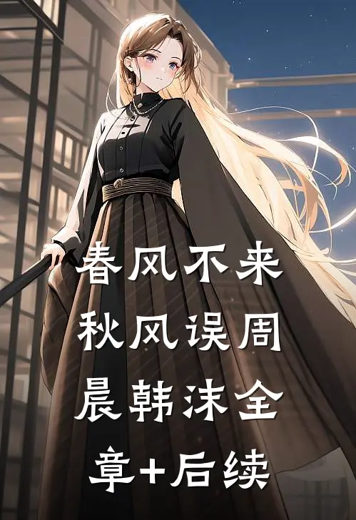 春风不来秋风误周晨韩沫全章+后续