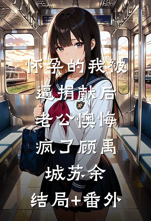 怀孕的我被逼捐献后，老公懊悔疯了顾禹城苏余:结局+番外