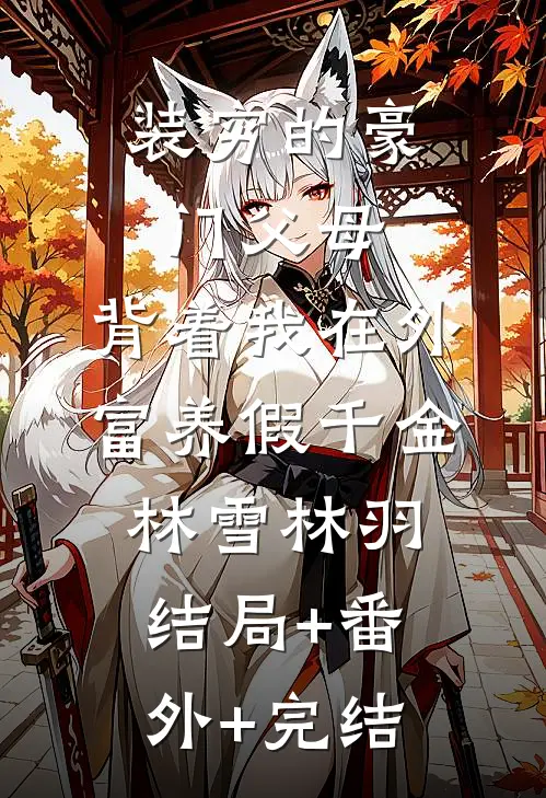 装穷的豪门父母，背着我在外富养假千金林雪林羽结局+番外+完结