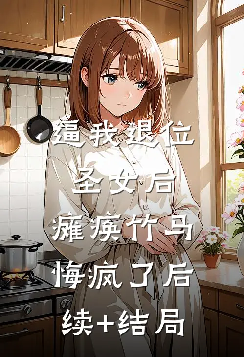 逼我退位圣女后，瘫痪竹马悔疯了后续+结局
