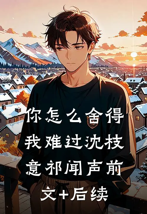你怎么舍得我难过沈枝意祁闻声前文+后续