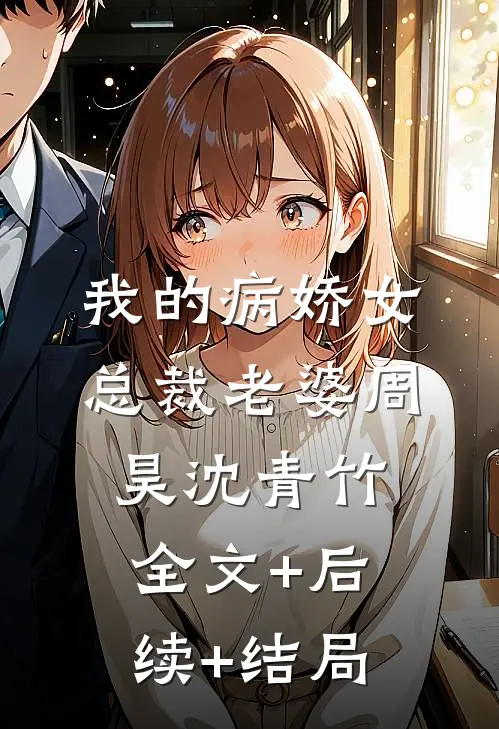 我的病娇女总裁老婆周昊沈青竹全文+后续+结局