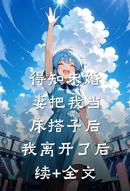 得知未婚妻把我当床搭子后，我离开了后续+全文