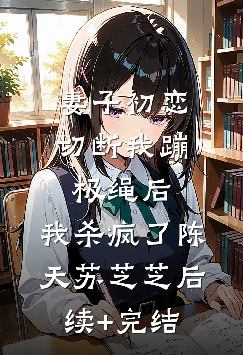 妻子初恋切断我蹦极绳后，我杀疯了陈天苏芝芝后续+完结