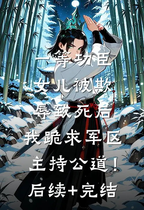 一等功臣女儿被欺辱致死后，我跪求军区主持公道！后续+完结