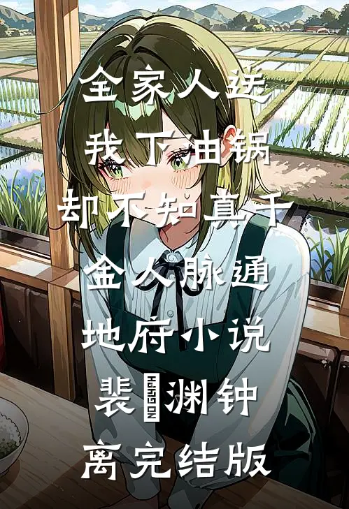 全家人送我下油锅，却不知真千金人脉通地府小说裴璟渊钟离完结版