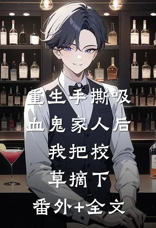 重生手撕吸血鬼家人后，我把校草摘下:(番外)+(全文)