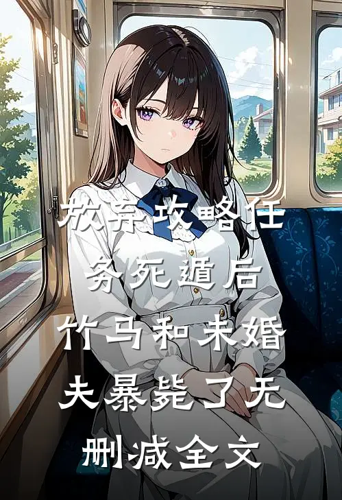 放弃攻略任务死遁后，竹马和未婚夫暴毙了无删减全文