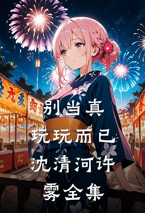 别当真，玩玩而已沈清河许雾全集