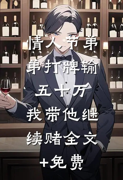 情人节弟弟打牌输五十万，我带他继续赌全文+免费