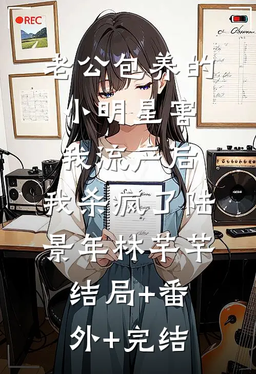 老公包养的小明星害我流产后，我杀疯了陆景年林芊芊:结局+番外+完结
