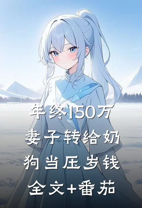 年终150万，妻子转给奶狗当压岁钱全文+番茄