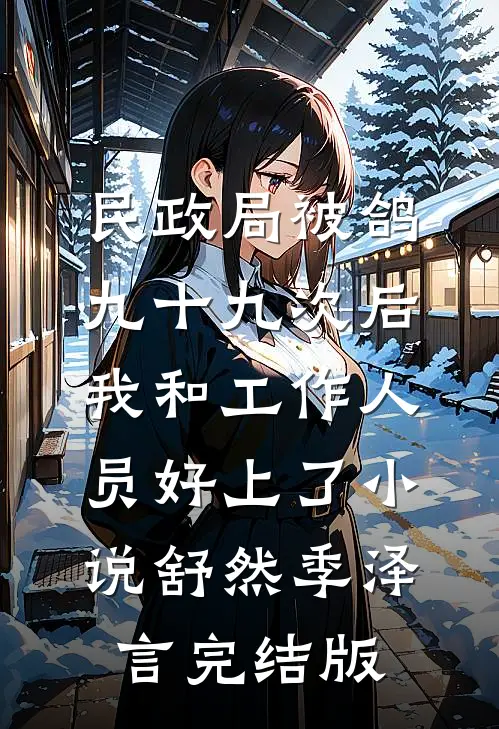 民政局被鸽九十九次后，我和工作人员好上了小说舒然季泽言完结版