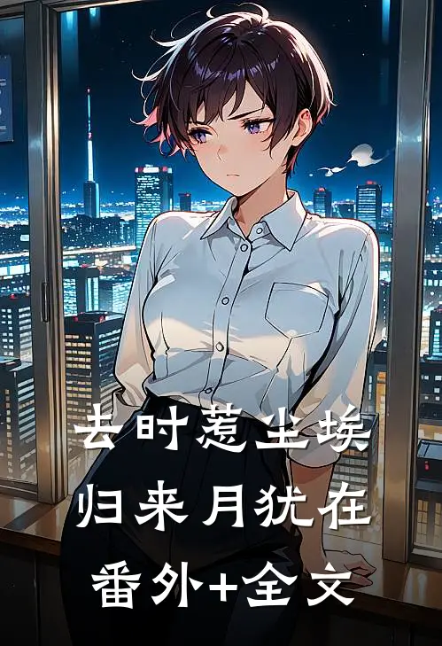去时惹尘埃，归来月犹在:(番外)+(全文)