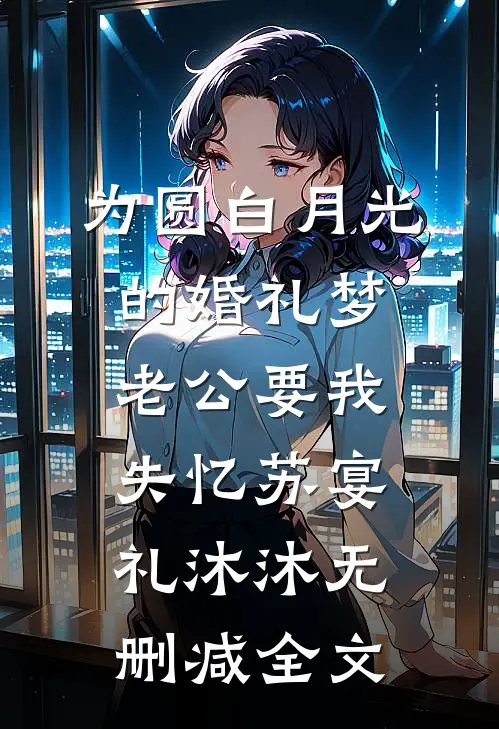 为圆白月光的婚礼梦，老公要我失忆苏宴礼沐沐无删减全文