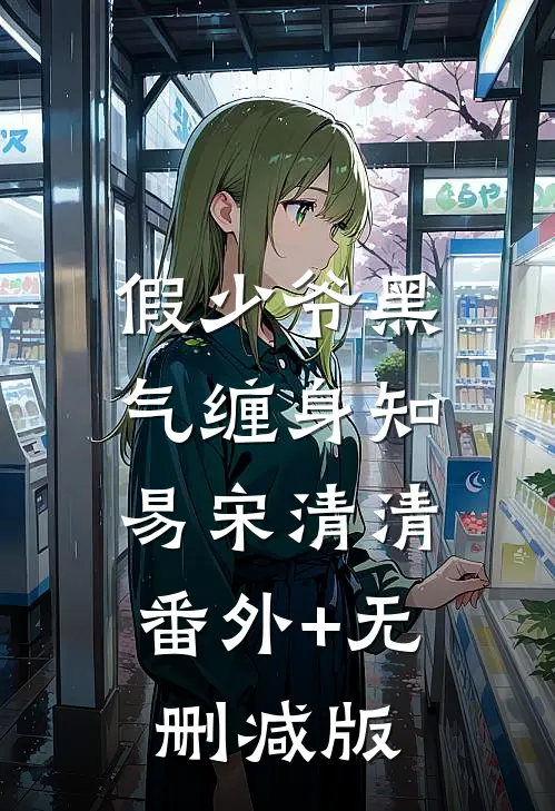 假少爷黑气缠身知易宋清清:番外+无删减版