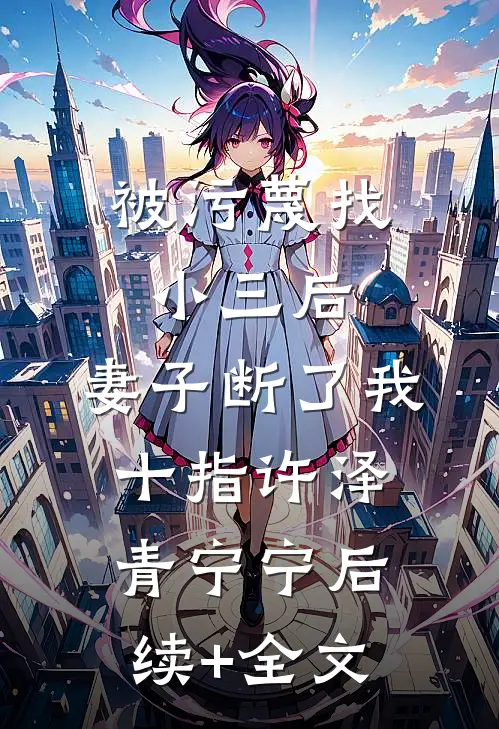 被污蔑找小三后，妻子断了我十指许泽青宁宁后续+全文