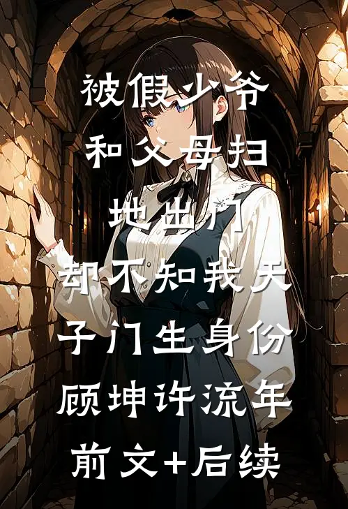 被假少爷和父母扫地出门，却不知我天子门生身份顾坤许流年前文+后续