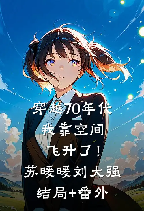 穿越70年代，我靠空间飞升了！苏暖暖刘大强:结局+番外