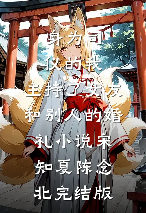 身为司仪的我，主持了女友和别人的婚礼小说宋知夏陈念北完结版