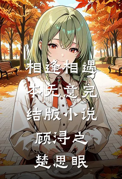 相逢相遇本无意完结版小说顾浔之楚思眠