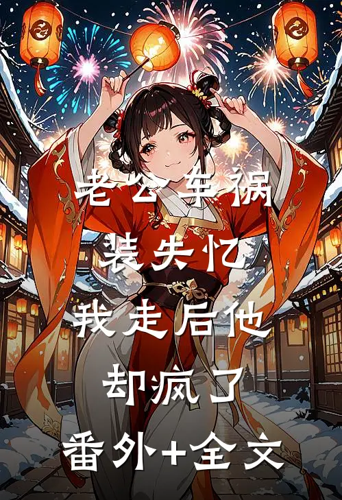 老公车祸装失忆，我走后他却疯了:(番外)+(全文)