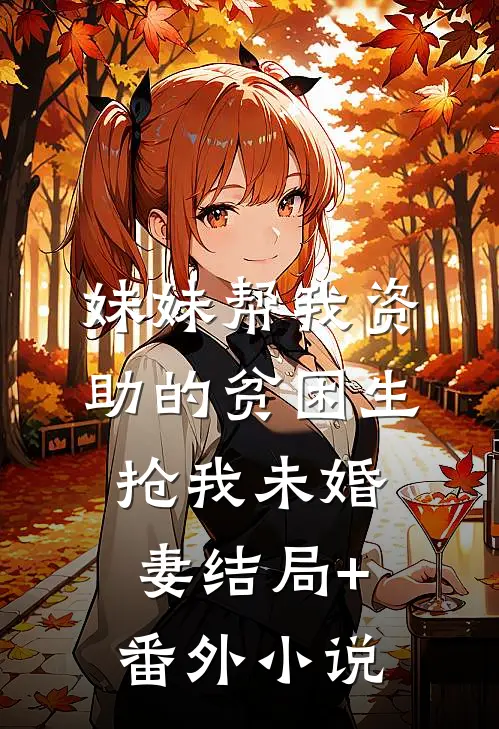妹妹帮我资助的贫困生抢我未婚妻结局+番外小说