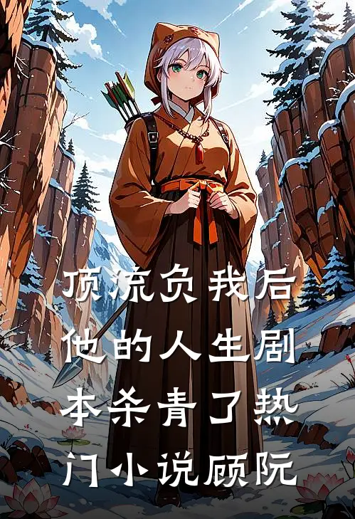 顶流负我后，他的人生剧本杀青了热门小说顾阮